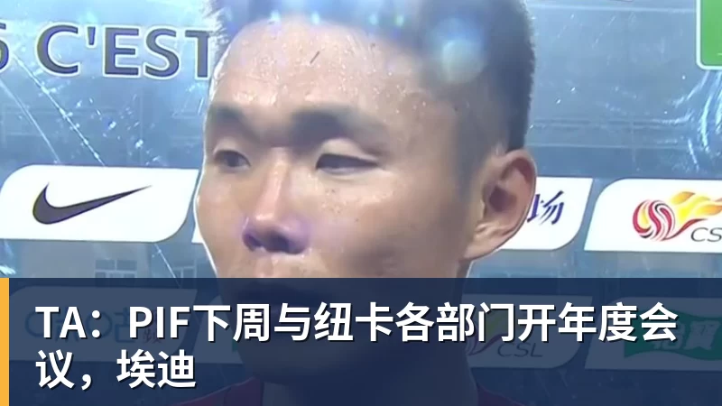 彩神vTA：PIF下周与纽卡各部门开年度会议，埃迪
