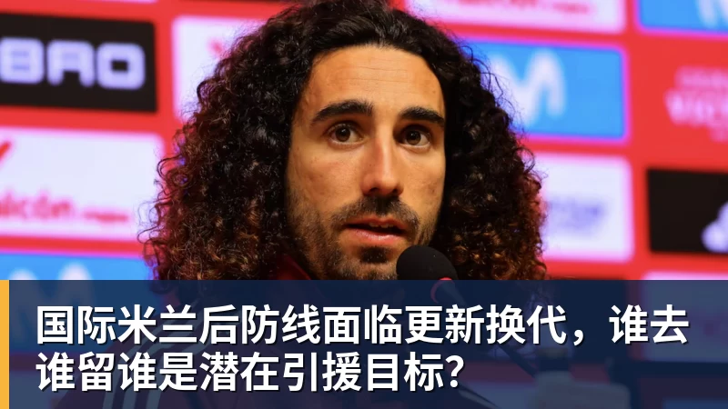 国际米兰后防线面临更新换代，谁去谁留谁是潜在引援目标？